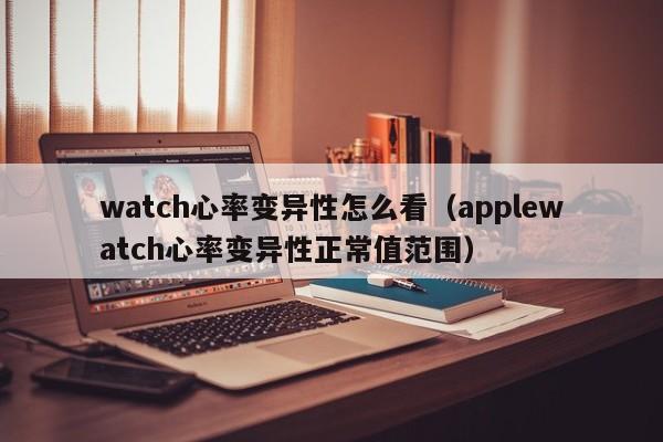 watch心率变异性怎么看（applewatch心率变异性正常值范围）