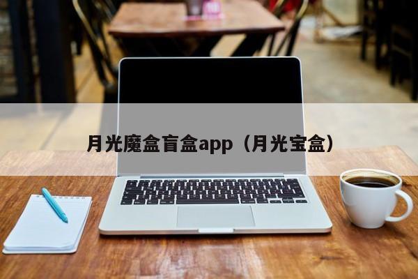 月光魔盒盲盒app（月光宝盒）