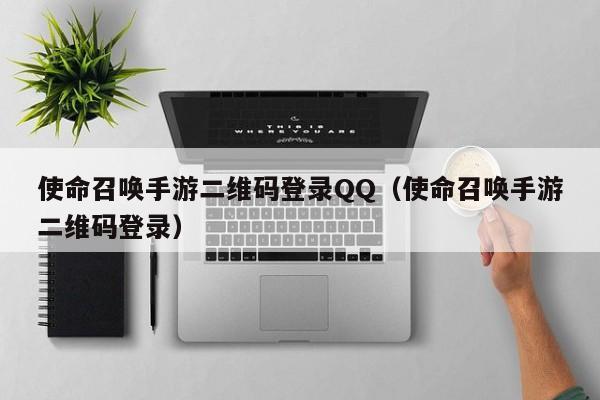 使命召唤手游二维码登录QQ（使命召唤手游二维码登录）