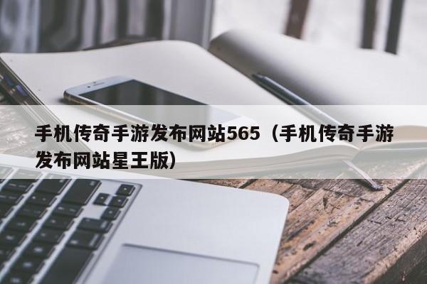 手机传奇手游发布网站565（手机传奇手游发布网站星王版）