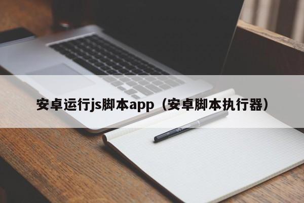 安卓运行js脚本app（安卓脚本执行器）