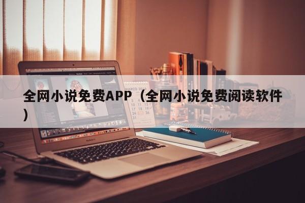 全网小说免费APP（全网小说免费阅读软件）