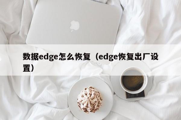 数据edge怎么恢复（edge恢复出厂设置）