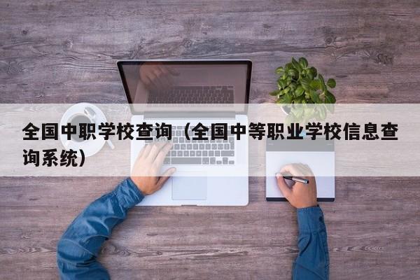 全国中职学校查询（全国中等职业学校信息查询系统）