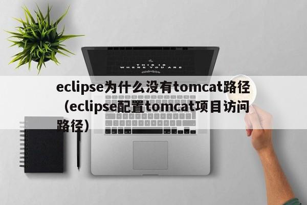 eclipse为什么没有tomcat路径（eclipse配置tomcat项目访问路径）