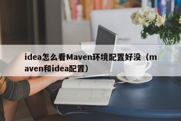 idea怎么看Maven环境配置好没（maven和idea配置）