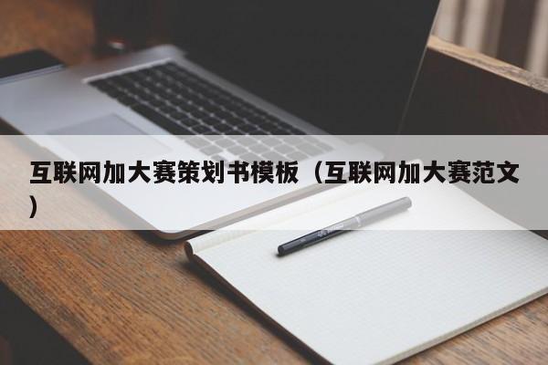 互联网加大赛策划书模板（互联网加大赛范文）