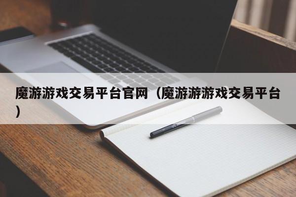 魔游游戏交易平台官网（魔游游游戏交易平台）