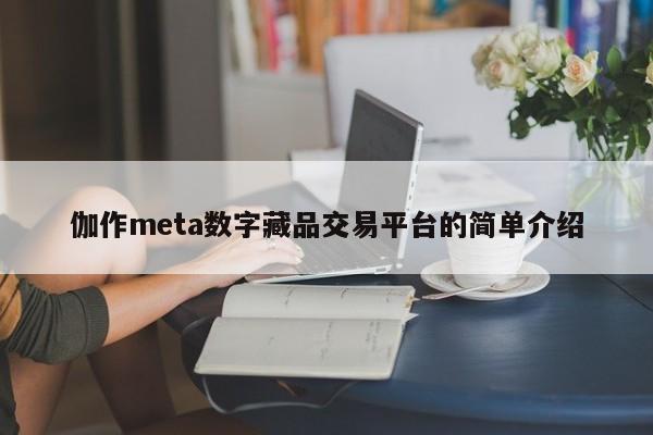 伽作meta数字藏品交易平台的简单介绍