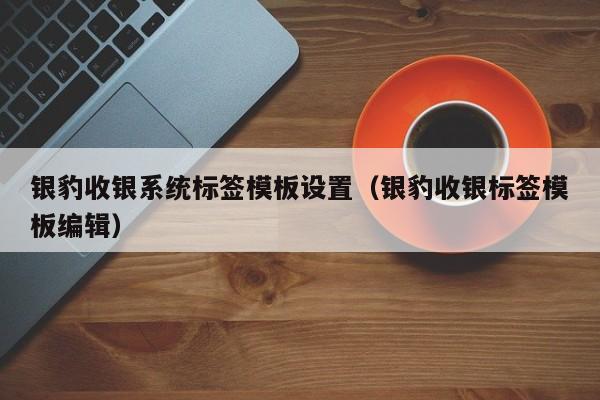 银豹收银系统标签模板设置（银豹收银标签模板编辑）