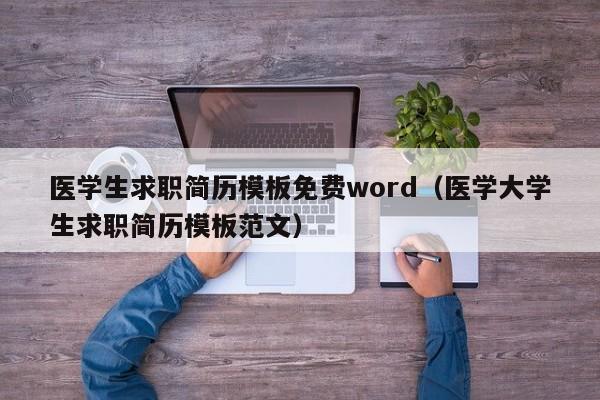 医学生求职简历模板免费word（医学大学生求职简历模板范文）