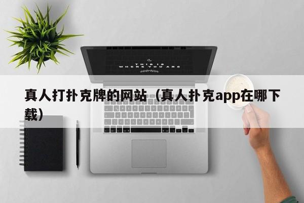 真人打扑克牌的网站（真人扑克app在哪下载）