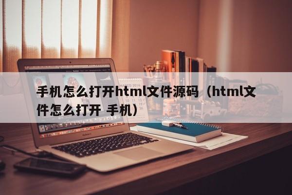 手机怎么打开html文件源码（html文件怎么打开 手机）