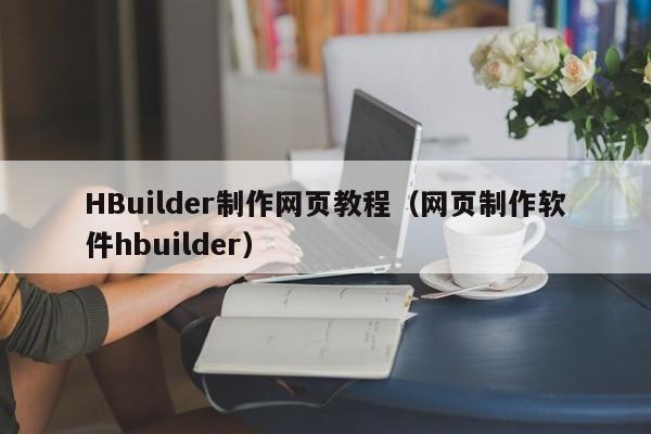 HBuilder制作网页教程（网页制作软件hbuilder）