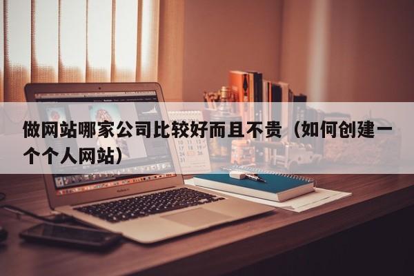 做网站哪家公司比较好而且不贵（如何创建一个个人网站）