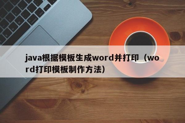 java根据模板生成word并打印（word打印模板制作方法）