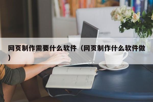 网页制作需要什么软件（网页制作什么软件做）