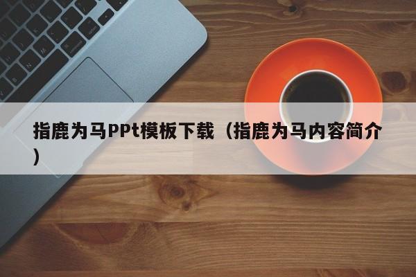 指鹿为马PPt模板下载（指鹿为马内容简介）