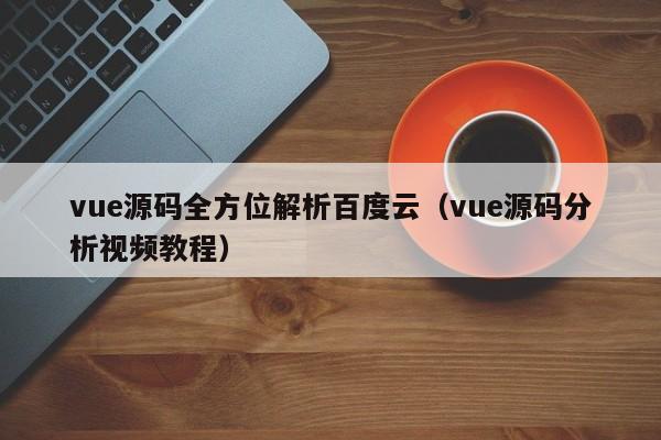 vue源码全方位解析百度云（vue源码分析视频教程）