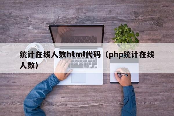 统计在线人数html代码（php统计在线人数）