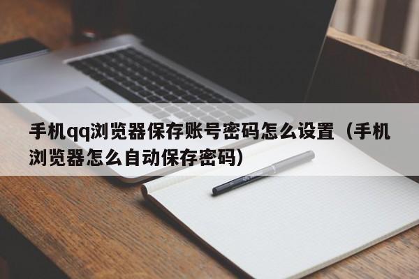 手机qq浏览器保存账号密码怎么设置（手机浏览器怎么自动保存密码）