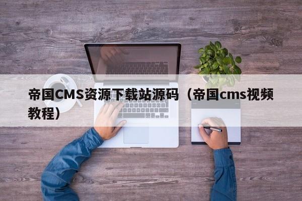 帝国CMS资源下载站源码（帝国cms视频教程）