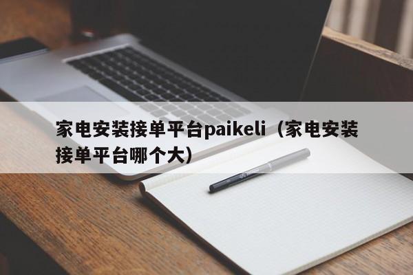 家电安装接单平台paikeli（家电安装接单平台哪个大）