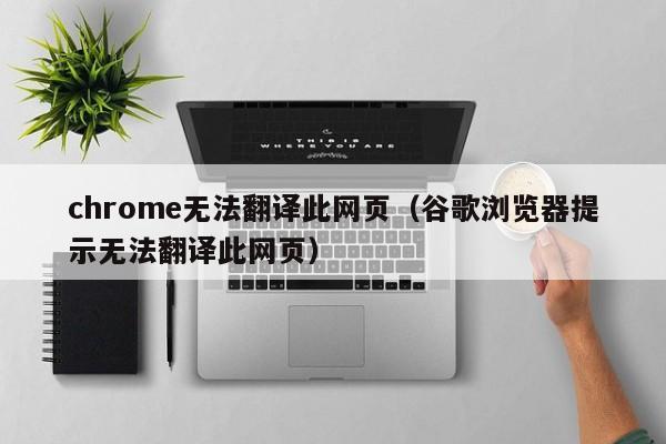 chrome无法翻译此网页（谷歌浏览器提示无法翻译此网页）