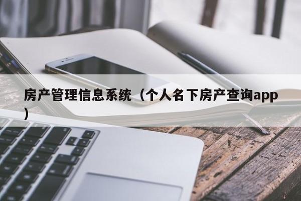 房产管理信息系统（个人名下房产查询app）