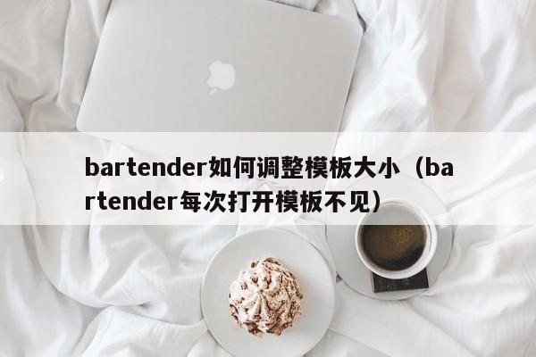 bartender如何调整模板大小（bartender每次打开模板不见）