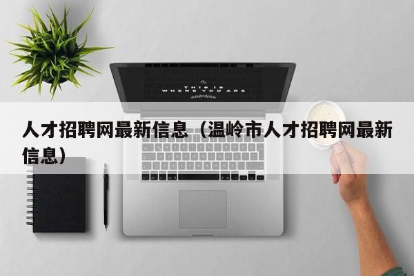 人才招聘网最新信息（温岭市人才招聘网最新信息）