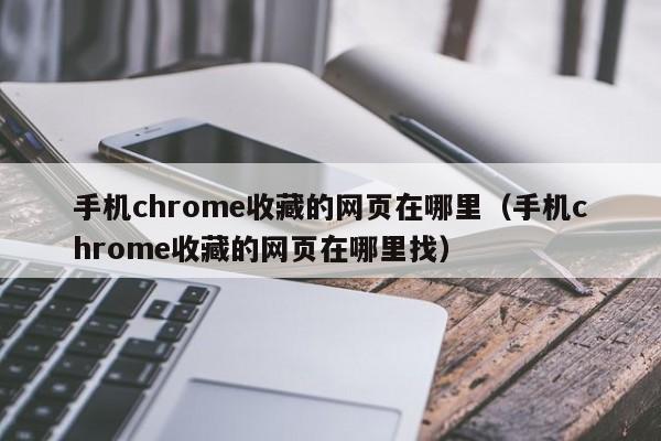 手机chrome收藏的网页在哪里（手机chrome收藏的网页在哪里找）