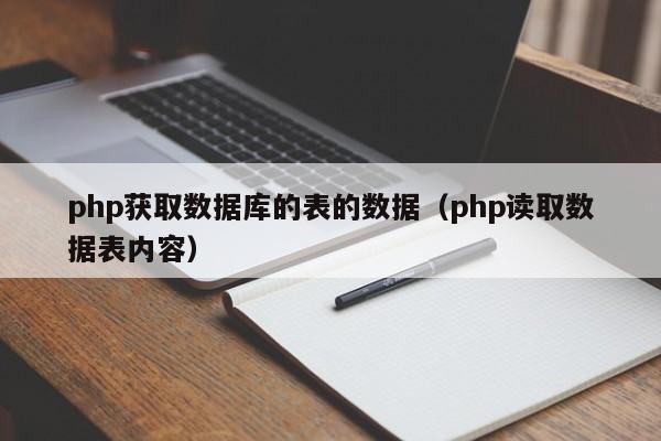 php获取数据库的表的数据（php读取数据表内容）