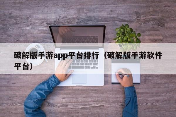 破解版手游app平台排行（破解版手游软件平台）