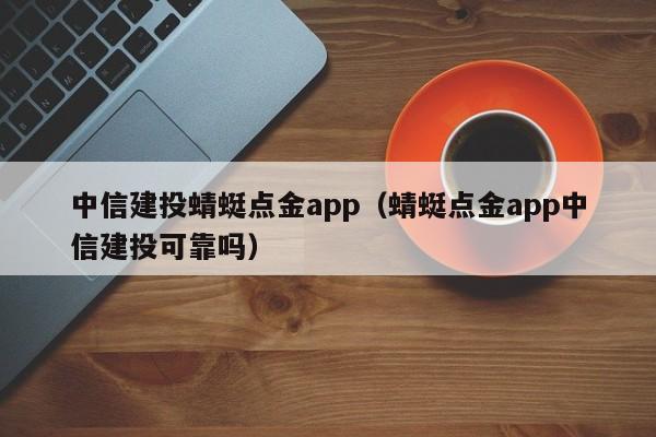 中信建投蜻蜓点金app（蜻蜓点金app中信建投可靠吗）