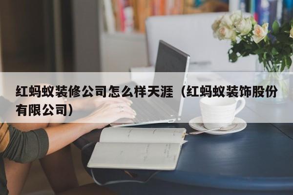 红蚂蚁装修公司怎么样天涯（红蚂蚁装饰股份有限公司）