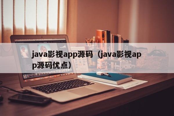 java影视app源码（java影视app源码优点）