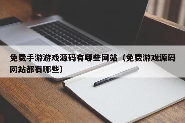 免费手游游戏源码有哪些网站（免费游戏源码网站都有哪些）