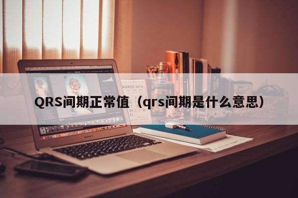 QRS间期正常值（qrs间期是什么意思）