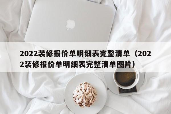 2022装修报价单明细表完整清单（2022装修报价单明细表完整清单图片）