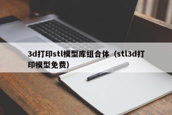 3d打印stl模型库组合体（stl3d打印模型免费）