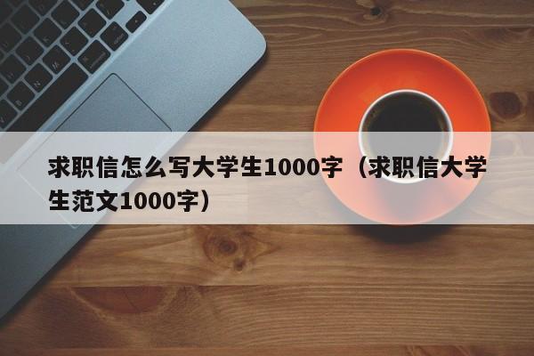 求职信怎么写大学生1000字（求职信大学生范文1000字）