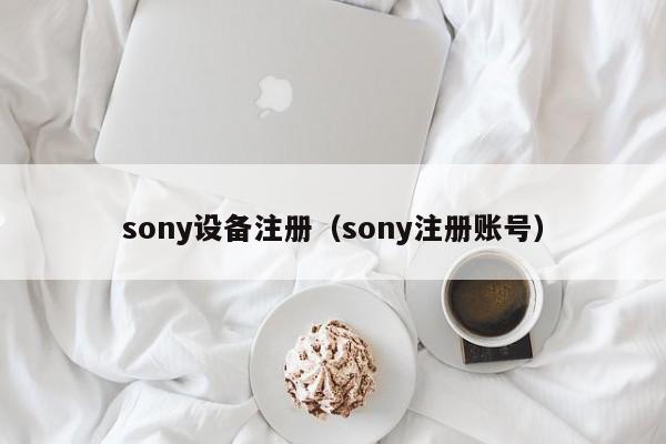 sony设备注册（sony注册账号）