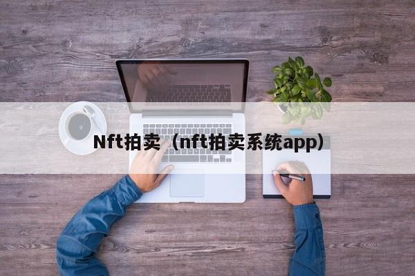 Nft拍卖（nft拍卖系统app）