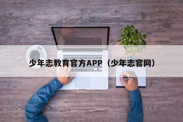 少年志教育官方APP（少年志官网）