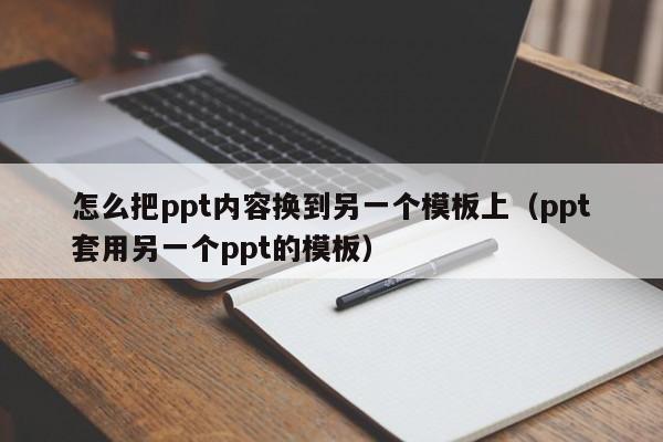 怎么把ppt内容换到另一个模板上（ppt套用另一个ppt的模板）