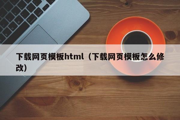 下载网页模板html（下载网页模板怎么修改）