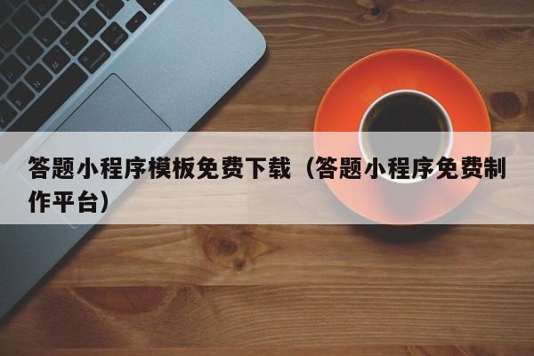 答题小程序模板免费下载（答题小程序免费制作平台）