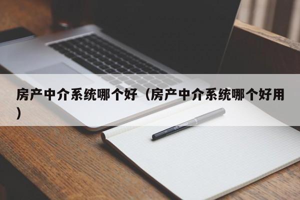 房产中介系统哪个好（房产中介系统哪个好用）