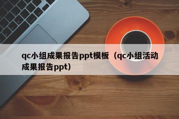 qc小组成果报告ppt模板（qc小组活动成果报告ppt）